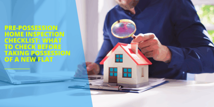 Pre-Possession Home Inspection Checklist: What to Check Before Taking Possession of a New Flat